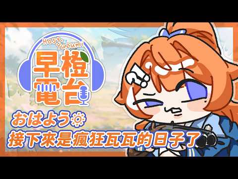 【 早橙電台 】おはよう🔅  接下來是瘋狂瓦瓦的日子了 【橙Yuzumi】